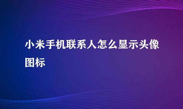 小米手机联系人怎么显示头像图标