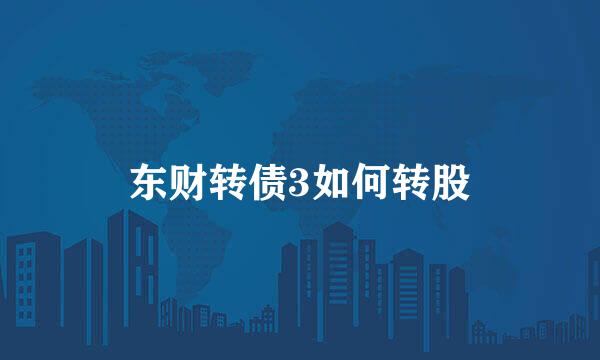 东财转债3如何转股
