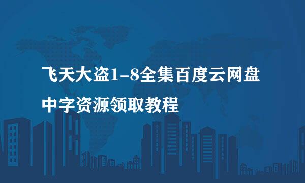 飞天大盗1-8全集百度云网盘中字资源领取教程