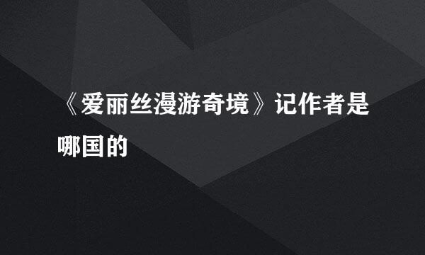 《爱丽丝漫游奇境》记作者是哪国的