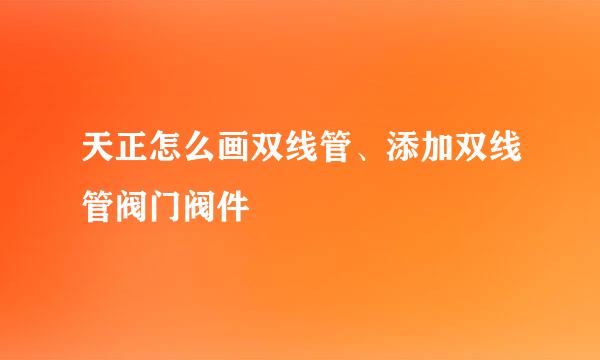 天正怎么画双线管、添加双线管阀门阀件