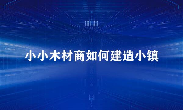 小小木材商如何建造小镇