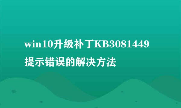 win10升级补丁KB3081449提示错误的解决方法