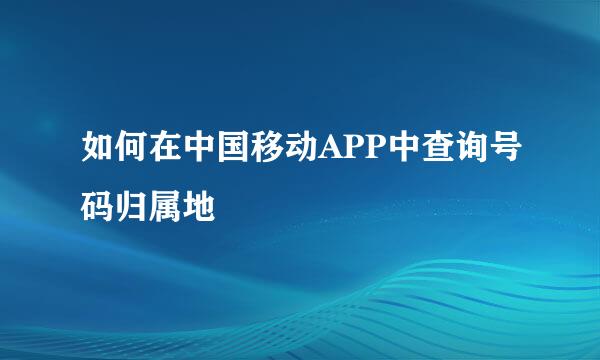 如何在中国移动APP中查询号码归属地