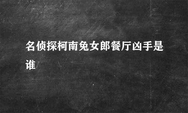 名侦探柯南兔女郎餐厅凶手是谁