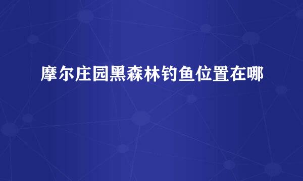 摩尔庄园黑森林钓鱼位置在哪