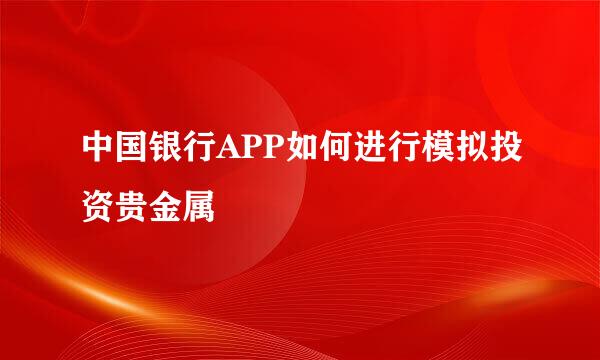 中国银行APP如何进行模拟投资贵金属
