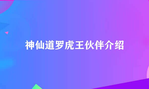 神仙道罗虎王伙伴介绍