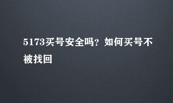 5173买号安全吗？如何买号不被找回