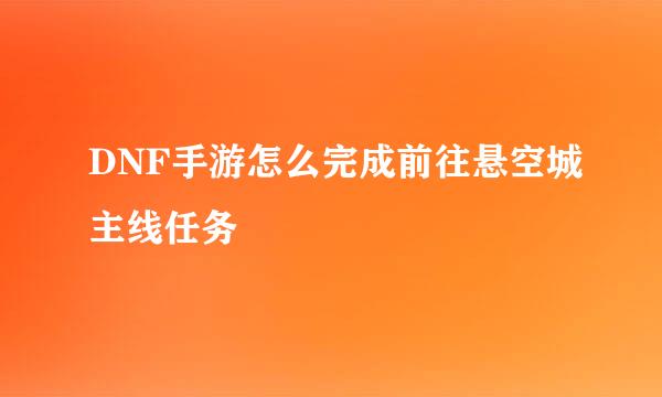 DNF手游怎么完成前往悬空城主线任务