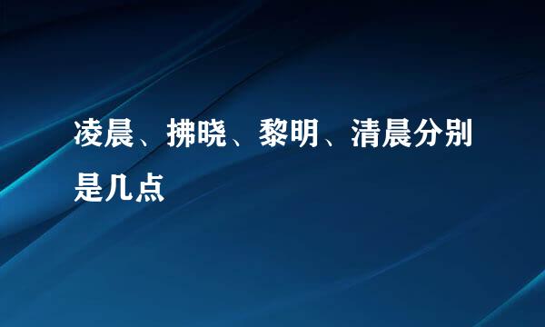 凌晨、拂晓、黎明、清晨分别是几点