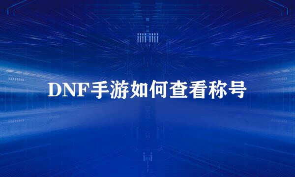 DNF手游如何查看称号