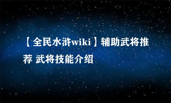 【全民水浒wiki】辅助武将推荐 武将技能介绍