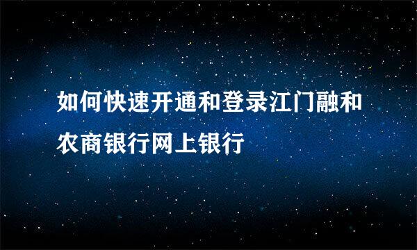 如何快速开通和登录江门融和农商银行网上银行