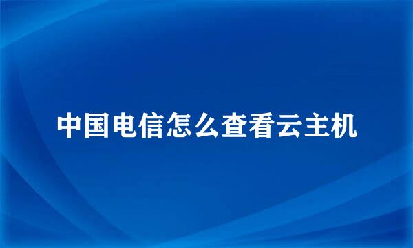 中国电信怎么查看云主机