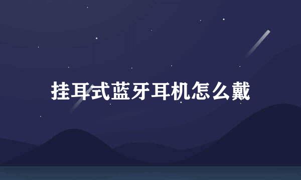 挂耳式蓝牙耳机怎么戴