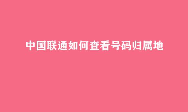 中国联通如何查看号码归属地