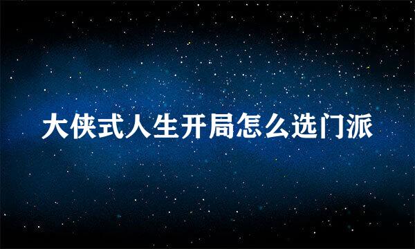 大侠式人生开局怎么选门派
