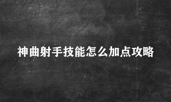 神曲射手技能怎么加点攻略