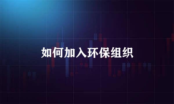 如何加入环保组织