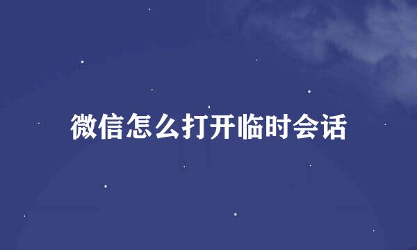 微信怎么打开临时会话