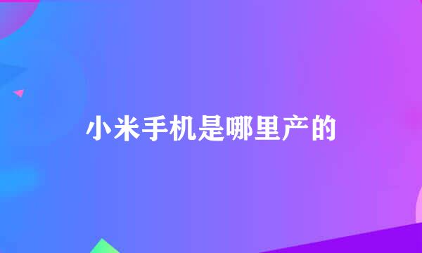 小米手机是哪里产的