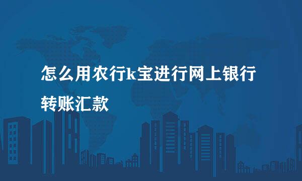 怎么用农行k宝进行网上银行转账汇款