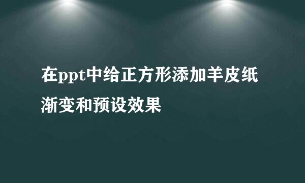 在ppt中给正方形添加羊皮纸渐变和预设效果