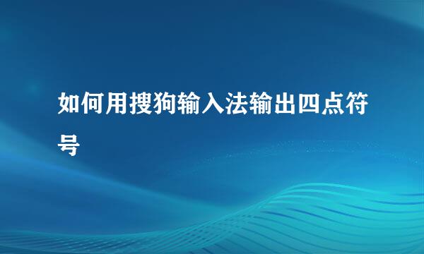 如何用搜狗输入法输出四点符号