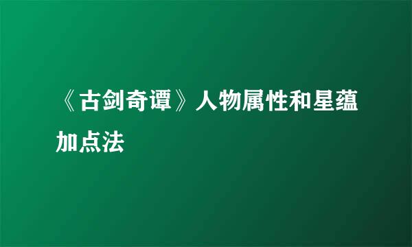 《古剑奇谭》人物属性和星蕴加点法