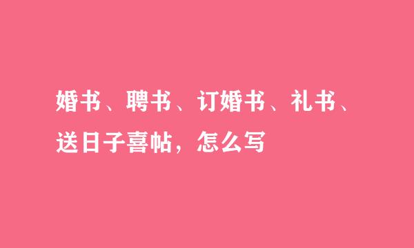 婚书、聘书、订婚书、礼书、送日子喜帖，怎么写