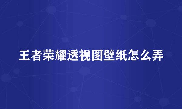 王者荣耀透视图壁纸怎么弄