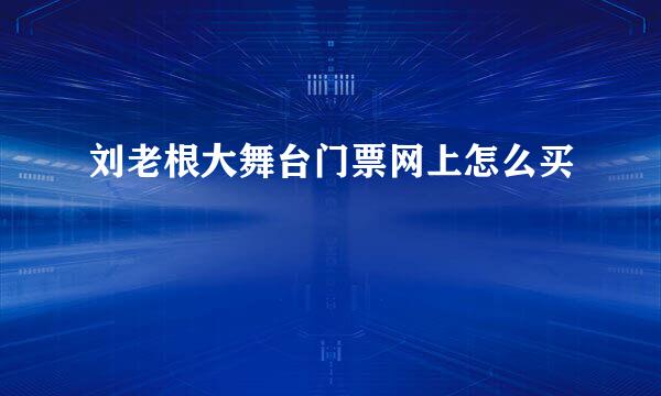 刘老根大舞台门票网上怎么买