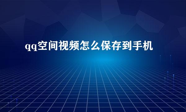 qq空间视频怎么保存到手机