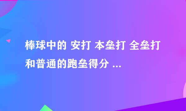 棒球中的 安打 本垒打 全垒打 和普通的跑垒得分 有什麼区别