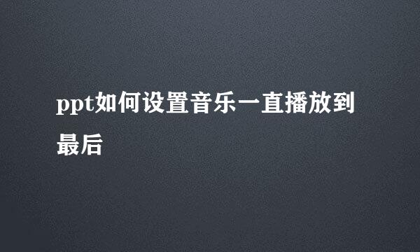 ppt如何设置音乐一直播放到最后