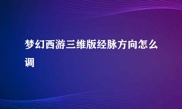 梦幻西游三维版经脉方向怎么调