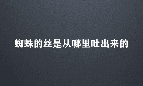 蜘蛛的丝是从哪里吐出来的