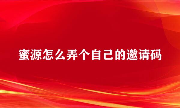 蜜源怎么弄个自己的邀请码