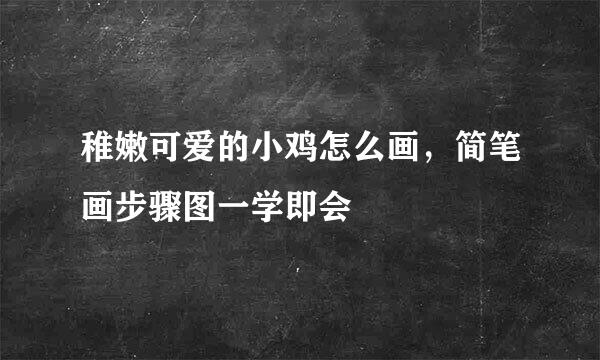 稚嫩可爱的小鸡怎么画,简笔画步骤图一学即会