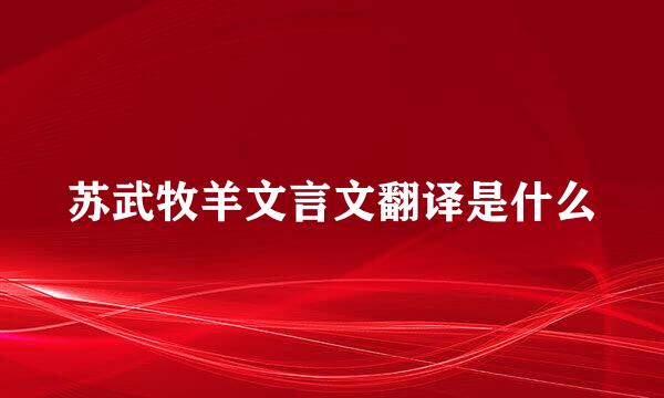 苏武牧羊文言文翻译是什么