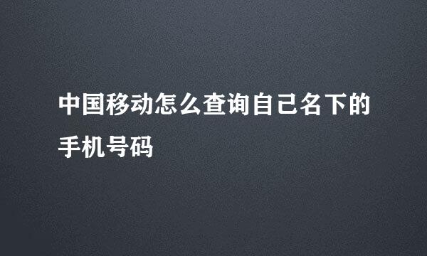 中国移动怎么查询自己名下的手机号码