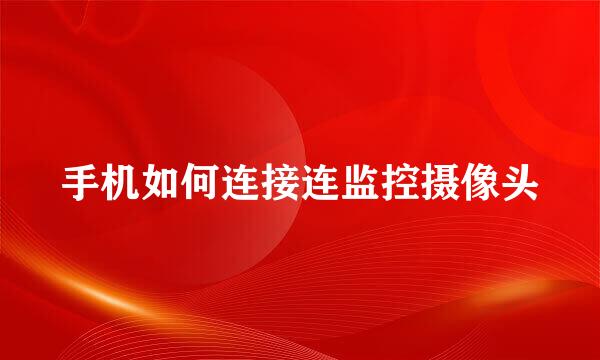 手机如何连接连监控摄像头