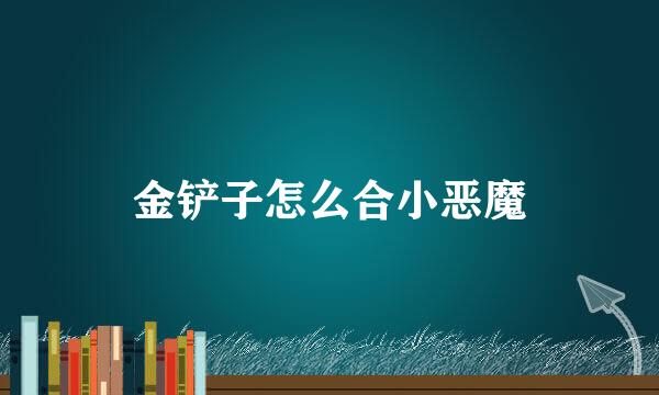 金铲子怎么合小恶魔