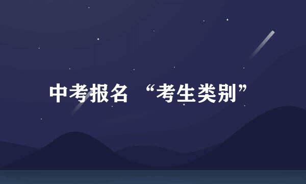 中考报名 “考生类别”