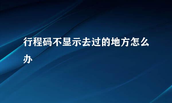 行程码不显示去过的地方怎么办