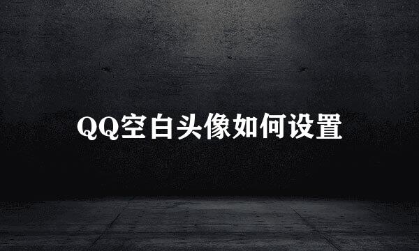 QQ空白头像如何设置