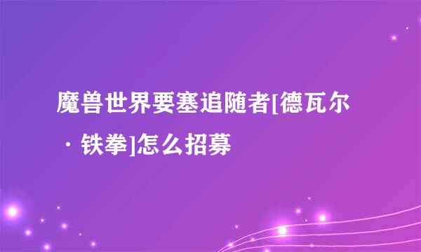 魔兽世界要塞追随者[德瓦尔·铁拳]怎么招募