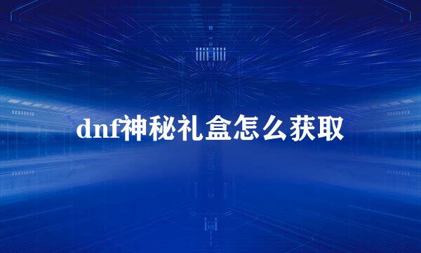 dnf神秘礼盒怎么获取