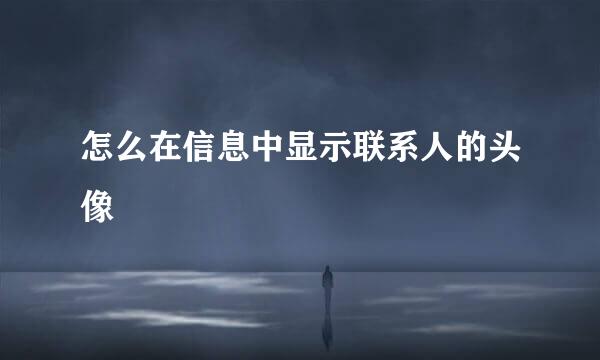 怎么在信息中显示联系人的头像